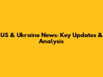US & Ukraine News: Key Updates & Analysis