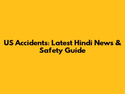 US Accidents: Latest Hindi News & Safety Guide