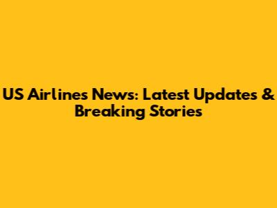 US Airlines News: Latest Updates & Breaking Stories