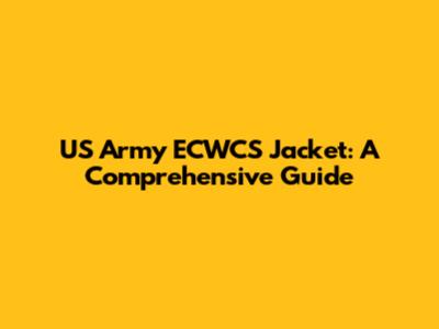 US Army ECWCS Jacket: A Comprehensive Guide