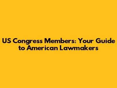 US Congress Members: Your Guide to American Lawmakers