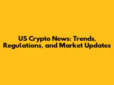 US Crypto News: Trends, Regulations, and Market Updates
