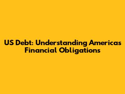 US Debt: Understanding America's Financial Obligations