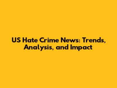 US Hate Crime News: Trends, Analysis, and Impact
