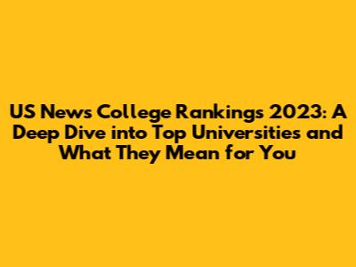 US News College Rankings 2023: A Deep Dive into Top Universities and What They Mean for You