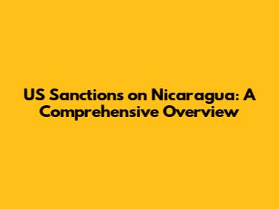 US Sanctions on Nicaragua: A Comprehensive Overview