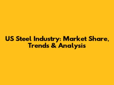 US Steel Industry: Market Share, Trends & Analysis