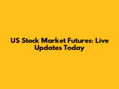 US Stock Market Futures: Live Updates Today