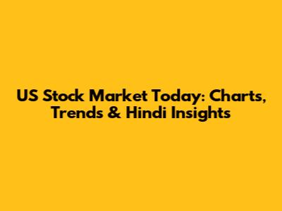 US Stock Market Today: Charts, Trends & Hindi Insights