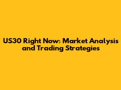 US30 Right Now: Market Analysis and Trading Strategies