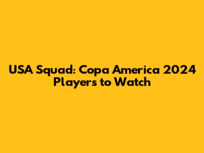 USA Squad: Copa America 2024 Players to Watch