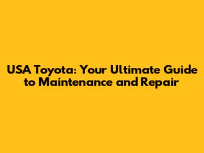 USA Toyota: Your Ultimate Guide to Maintenance and Repair