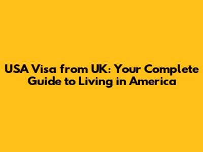 USA Visa from UK: Your Complete Guide to Living in America