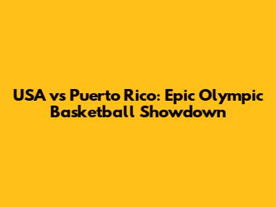 USA vs Puerto Rico: Epic Olympic Basketball Showdown