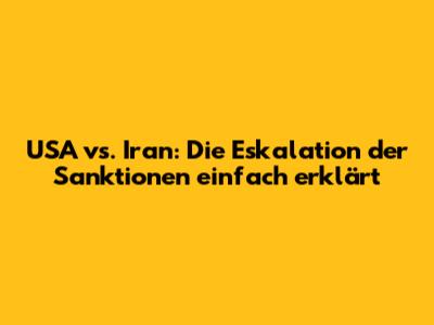 USA vs. Iran: Die Eskalation der Sanktionen einfach erklärt