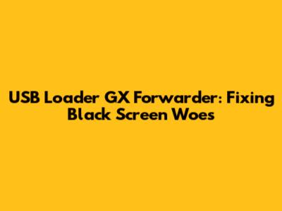 USB Loader GX Forwarder: Fixing Black Screen Woes