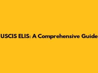 USCIS ELIS: A Comprehensive Guide