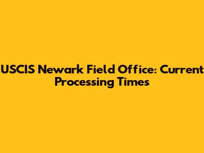 USCIS Newark Field Office: Current Processing Times