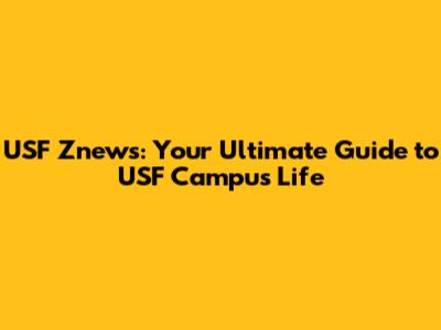 USF Znews: Your Ultimate Guide to USF Campus Life