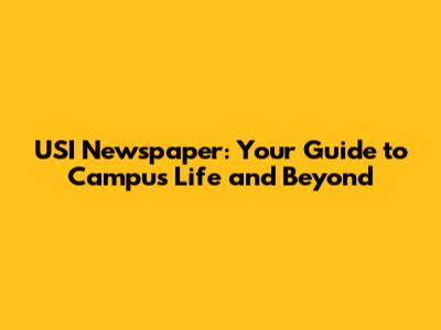 USI Newspaper: Your Guide to Campus Life and Beyond