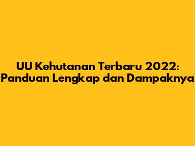 UU Kehutanan Terbaru 2022: Panduan Lengkap dan Dampaknya