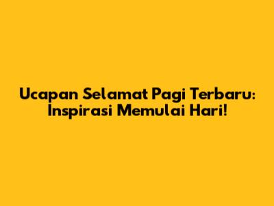 Ucapan Selamat Pagi Terbaru: Inspirasi Memulai Hari!
