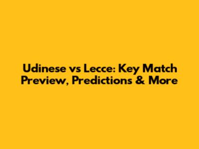 Udinese vs Lecce: Key Match Preview, Predictions & More