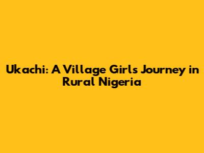 Ukachi: A Village Girl's Journey in Rural Nigeria