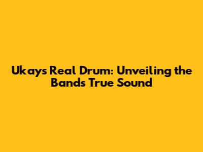 Ukays' Real Drum: Unveiling the Band's True Sound