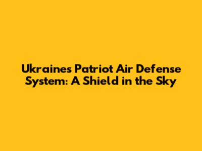 Ukraine's Patriot Air Defense System: A Shield in the Sky