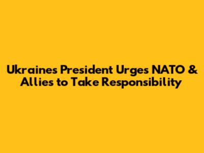 Ukraine's President Urges NATO & Allies to Take Responsibility