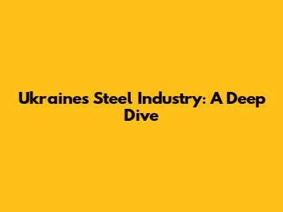 Ukraine's Steel Industry: A Deep Dive