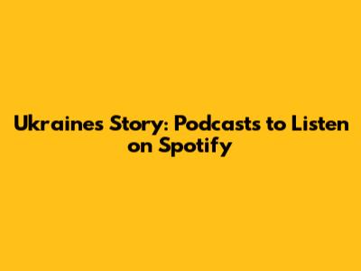 Ukraine's Story: Podcasts to Listen on Spotify