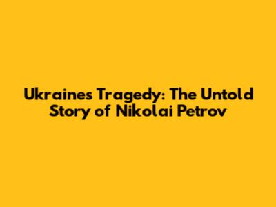 Ukraine's Tragedy: The Untold Story of Nikolai Petrov