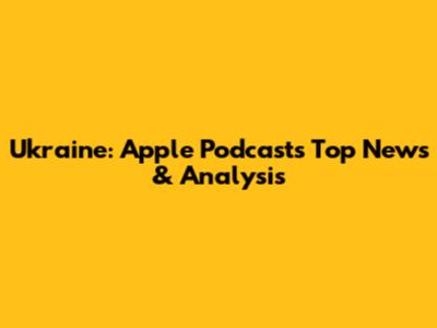 Ukraine: Apple Podcasts' Top News & Analysis