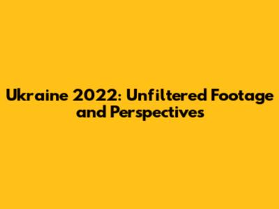 Ukraine 2022: Unfiltered Footage and Perspectives