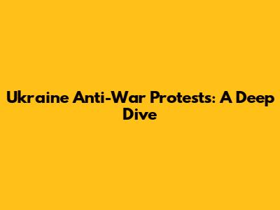 Ukraine Anti-War Protests: A Deep Dive
