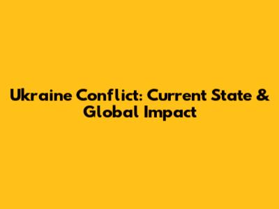 Ukraine Conflict: Current State & Global Impact