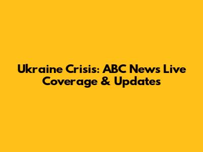 Ukraine Crisis: ABC News Live Coverage & Updates