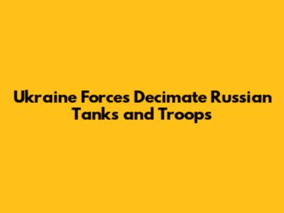 Ukraine Forces Decimate Russian Tanks and Troops