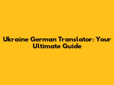 Ukraine German Translator: Your Ultimate Guide