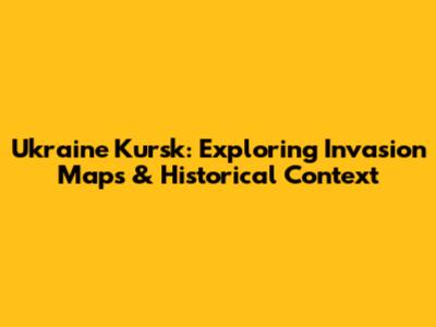 Ukraine Kursk: Exploring Invasion Maps & Historical Context