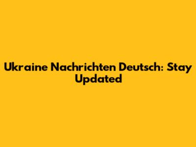Ukraine Nachrichten Deutsch: Stay Updated
