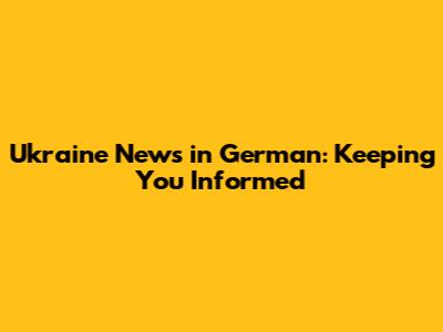 Ukraine News in German: Keeping You Informed