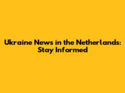 Ukraine News in the Netherlands: Stay Informed