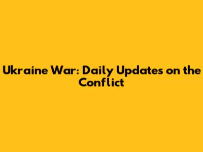 Ukraine War: Daily Updates on the Conflict