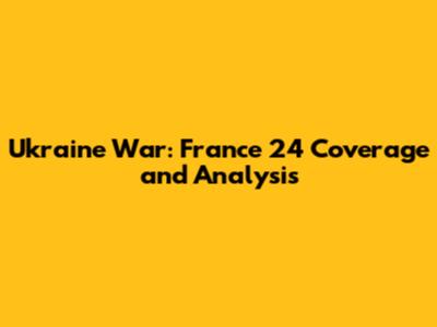 Ukraine War: France 24 Coverage and Analysis