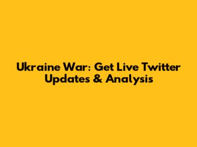 Ukraine War: Get Live Twitter Updates & Analysis