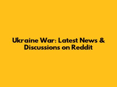 Ukraine War: Latest News & Discussions on Reddit