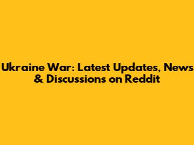 Ukraine War: Latest Updates, News & Discussions on Reddit
